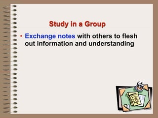 Study in a Group
• Exchange notes with others to flesh
  out information and understanding
 