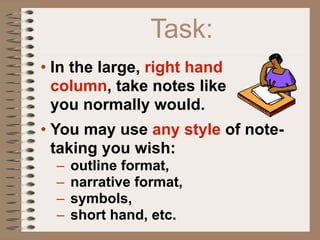 Task:
• In the large, right hand
  column, take notes like
  you normally would.
• You may use any style of note-
  taking you wish:
  –   outline format,
  –   narrative format,
  –   symbols,
  –   short hand, etc.
 
