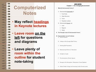 Computerized
    Notes
• May reflect headings
  in Keynote lectures

• Leave room on the
  left for questions
  and diagrams

• Leave plenty of
  room within the
  outline for student
  note-taking
 