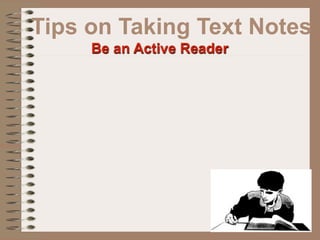 Tips on Taking Text Notes
     Be an Active Reader
 