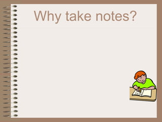 Why take notes?
 