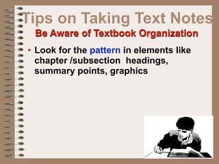Tips on Taking Text Notes
 Be Aware of Textbook Organization
• Look for the pattern in elements like
  chapter /subsection headings,
  summary points, graphics
 
