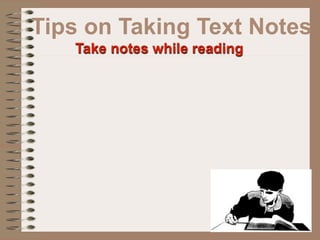 Tips on Taking Text Notes
   Take notes while reading
 