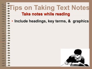 Tips on Taking Text Notes
     Take notes while reading
• Include headings, key terms, & graphics
 