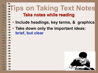 Tips on Taking Text Notes
     Take notes while reading
• Include headings, key terms, & graphics
• Take down only the important ideas:
  brief, but clear
 