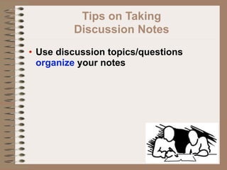 Tips on Taking
         Discussion Notes
• Use discussion topics/questions
  organize your notes
 