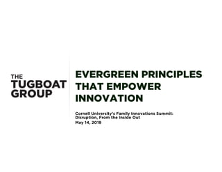 EVERGREEN PRINCIPLES
THAT EMPOWER
INNOVATION
Cornell University’s Family Innovations Summit:
Disruption, From the Inside Out
May 14, 2019
 