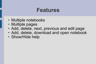 Features Multiple notebooks Multiple pages Add, delete, next, previous and edit page Add, delete, download and open notebook Show/Hide help 