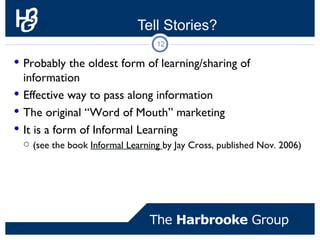 Tell Stories?
                                  12

 Probably the oldest form of learning/sharing of information
 Effect...