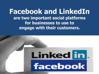 Facebook and LinkedIn
are two important social platforms
for businesses to use to
engage with their customers.
 