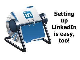 Setting
up
LinkedIn
is easy,
too!
 