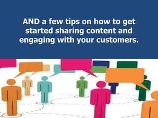 AND a few tips on how to get
started sharing content and
engaging with your customers.
 