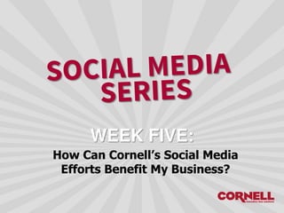How Can Cornell’s Social Media
Efforts Benefit My Business?
WEEK FIVE:
 