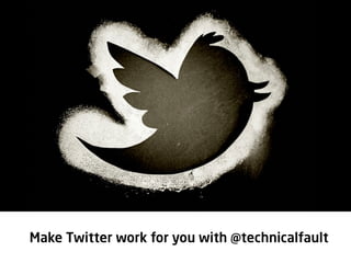Make Twitter work for you you @technicalfault
      Make Twitter work for with
28/02/2012	
  
 