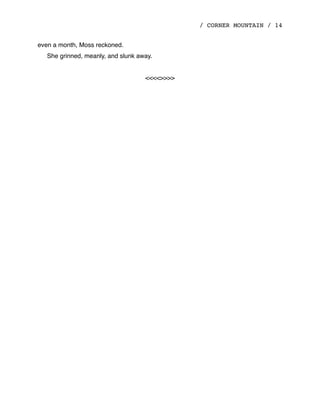 / CORNER MOUNTAIN / 14
even a month, Moss reckoned.
She grinned, meanly, and slunk away.
<<<<>>>>
 