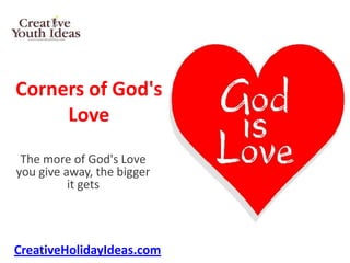 Corners of God's
     Love
 The more of God's Love
you give away, the bigger
          it gets



CreativeHolidayIdeas.com
 