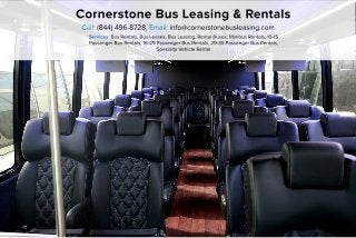 CornerstoneBusLeasing&Rentals
Call:(844)496-8728,Email:info@cornerstonebusleasing.com
Services:BusRentals,BusLeases,BusLeasing,RentalBuses,MinibusRentals,10-15
PassengerBusRentals,16-29PassengerBusRentals,29-35PassengerBusRentals,
SpecialtyVehicleRental
 