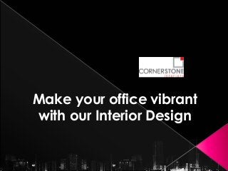 Make your office vibrant 
with our Interior Design 
 