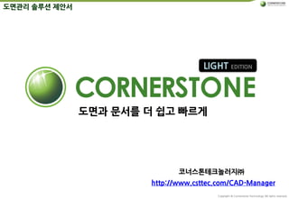Copyright © Cornerstone-Technology All rights reserved.
도면과 문서를 더 쉽고 빠르게
LIGHT EDITION
코너스톤테크놀러지㈜
http://www.csttec.com/CAD-Manager
도면관리 솔루션 제안서
 
