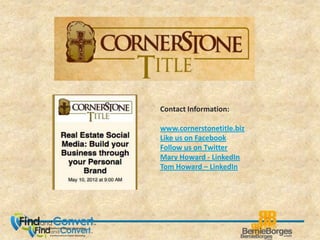 Contact Information:

www.cornerstonetitle.biz
Like us on Facebook
Follow us on Twitter
Mary Howard - LinkedIn
Tom Howard – LinkedIn
 