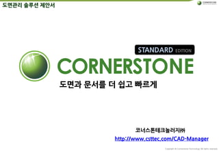 Copyright © Cornerstone-Technology All rights reserved.
도면과 문서를 더 쉽고 빠르게
STANDARD EDITION
코너스톤테크놀러지㈜
http://www.csttec.com/CAD-Manager
도면관리 솔루션 제안서
 