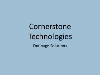 Cornerstone
Technologies
Drainage Solutions
 