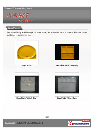 Dosa Plate:
We are offering a wide range off dosa plate, we manufacture it in differnt kinds or on our
customer requirements too.




                Dosa Plate                             Dosa Plate For Catering




          Dosa Plate With 3 Bowl                       Dosa Plate With 4 Bowl
 