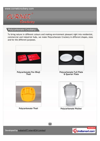 Polycarbonate Crockery:
To bring nature in different colours and making environment pleasant right into residential,
commercial and industrial hubs, we make Polycarbonate Crockery in different shapes, sizes
and for the different purposes.




         Polycarbonate Pav Bhaji                       Polycarbonate Full Plate
                  Thali                                    & Quarter Plate




            Polycarbonate Thali                          Polycarbonate Pitcher
 
