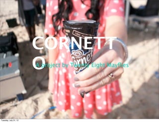 CORNETT
                       O
                       A project by Twenty Eight Mayﬂies




Tuesday, July 31, 12
 