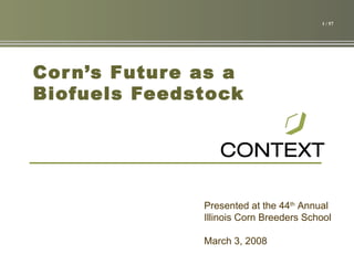 Corn’s Future as a Biofuels Feedstock March 3, 2008 Presented at the 44 th  Annual Illinois Corn Breeders School 