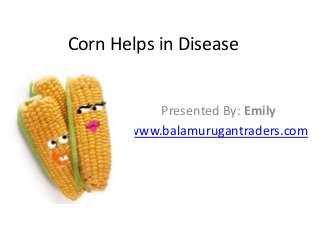 Corn Helps in Disease
Presented By: Emily
www.balamurugantraders.com

 