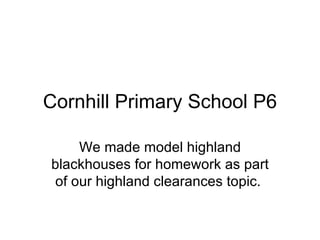 Cornhill Primary School P6 We made model highland blackhouses for homework as part of our highland clearances topic.  