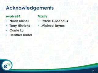 Acknowledgements
evolve24
• Noah Krusell
• Tony Hinrichs
• Carrie Lu
• Heather Bartel

Maritz
• Tracie Gildehaus
• Michael Bryars

39

 