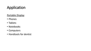 Application
Portable Display
• Phones
• Tablets
• Notebooks
• Computers
• Handtools for dentist
