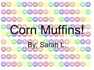 Corn Muffins! By: Sarah L.                                                                                                                                                          