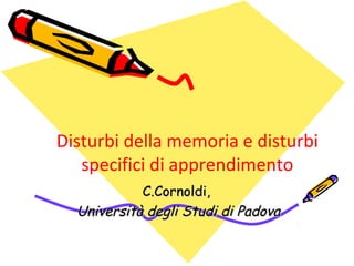 Disturbi della memoria e disturbi
specifici di apprendimento
C.Cornoldi,C.Cornoldi,
Università degli Studi di PadovaUniver...