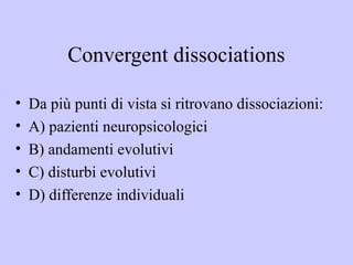 Convergent dissociations
• Da più punti di vista si ritrovano dissociazioni:
• A) pazienti neuropsicologici
• B) andamenti...