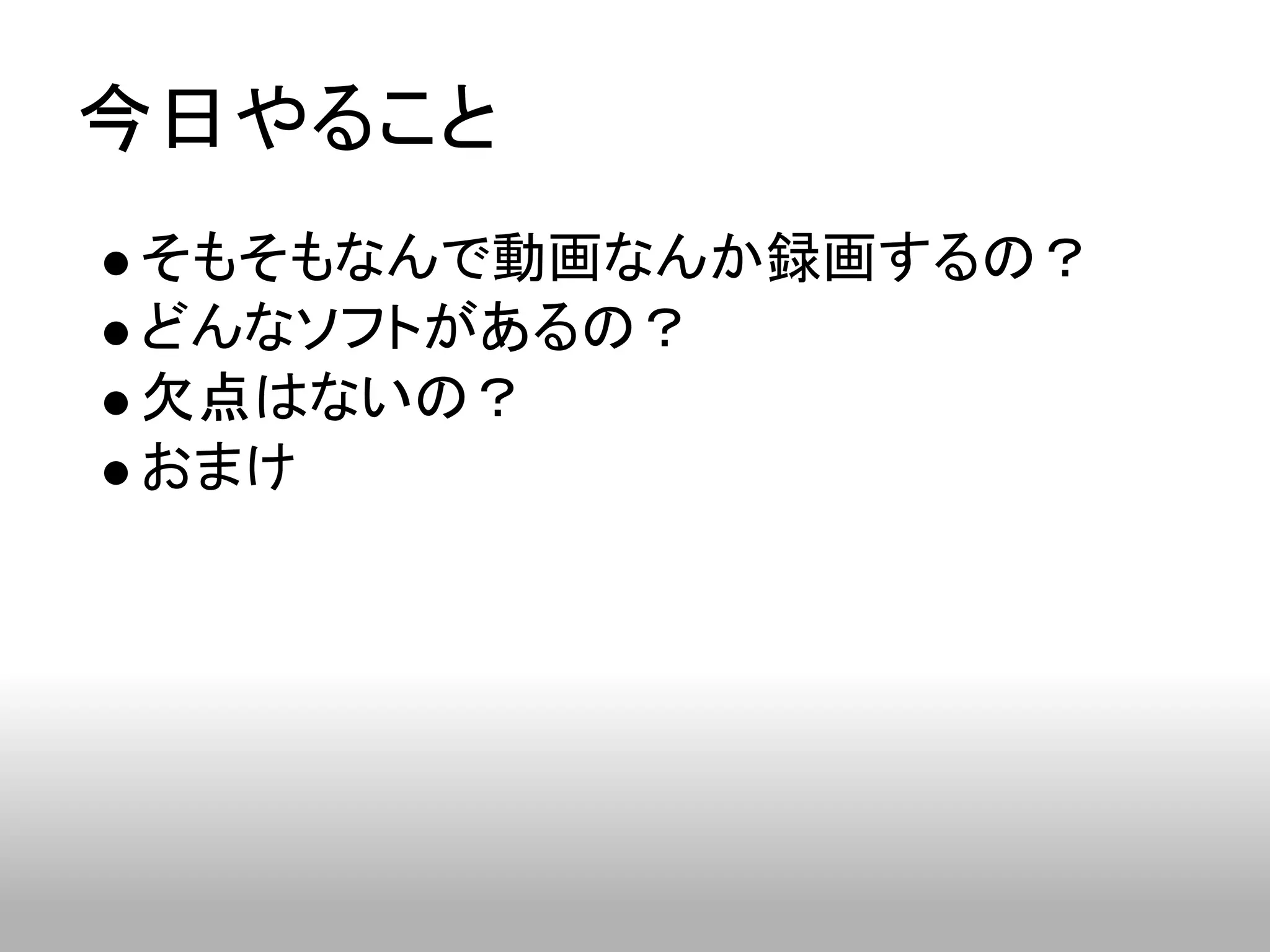 今日やること
そもそもなんで動画なんか録画するの？
どんなソフトがあるの？
欠点はないの？
おまけ
 