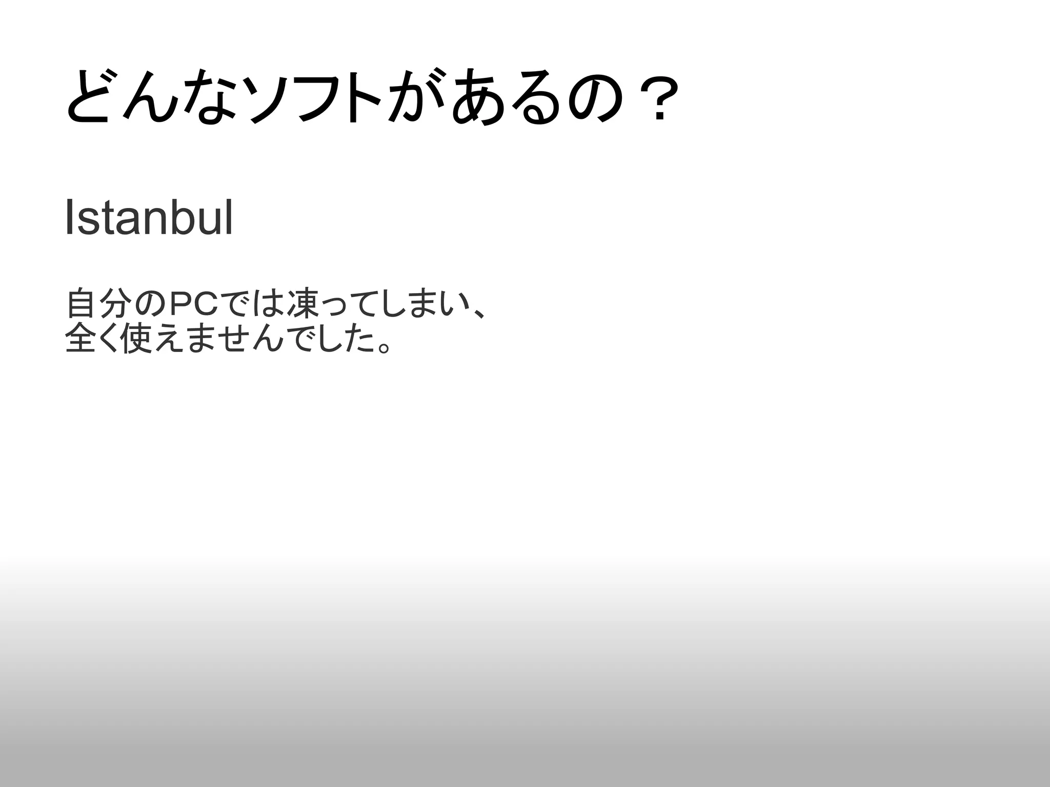 どんなソフトがあるの？
Istanbul
自分のＰＣでは凍ってしまい、
全く使えませんでした。
 