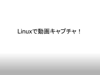 Linuxで動画キャプチャ！
 