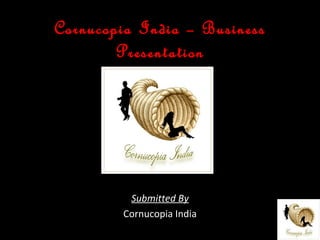 Cornucopia India – Business
           Presentation




                       Submitted By
                      Cornucopia India
All Copyrights Reserved with Cornucopia.
 