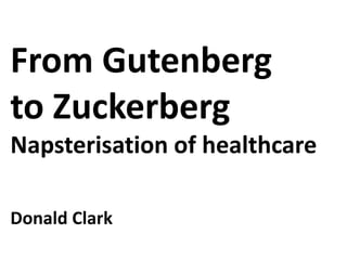 From Gutenberg
to Zuckerberg
Napsterisation of healthcare

Donald Clark
 