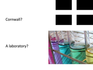 Cornwall?	
  




A	
  laboratory?	
  
 