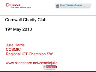 Cornwall Charity Club 19 th  May 2010 Julie Harris COSMIC Regional ICT Champion SW www.slideshare.net/cosmicjulie 