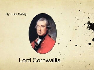 By: Luke Morley Lord Cornwallis 
