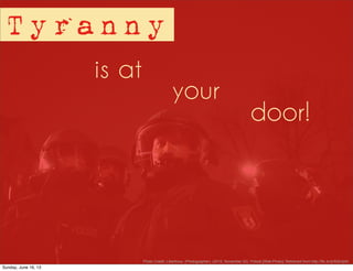 door!
Tyranny
is at
your
Photo Credit: Libertinus. (Photographer). (2010, November 02). Polizei [Web Photo]. Retrieved from http://flic.kr/p/8Qh2pM
Sunday, June 16, 13
 