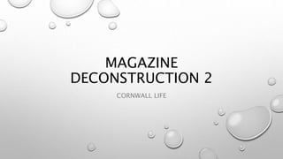 MAGAZINE
DECONSTRUCTION 2
CORNWALL LIFE
 