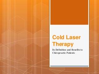 Cold Laser
Therapy
Its Definition and Benefits to
Chiropractic Patients
 