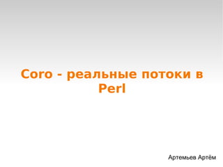 Coro - реальные потоки в
           Perl




                   Артемьев Артём
 