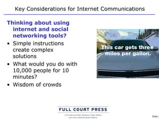 Key Considerations for Internet Communications Thinking about using internet and social networking tools? Simple instructions create complex solutions What would you do with 10,000 people for 10 minutes? Wisdom of crowds  